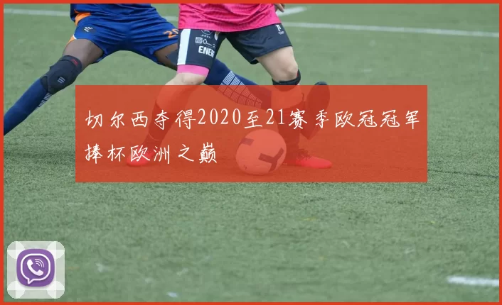 切尔西夺得2020至21赛季欧冠冠军捧杯欧洲之巅