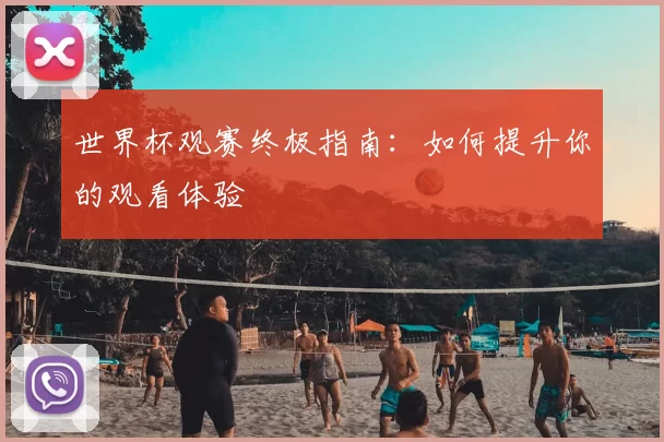 世界杯观赛终极指南：如何提升你的观看体验