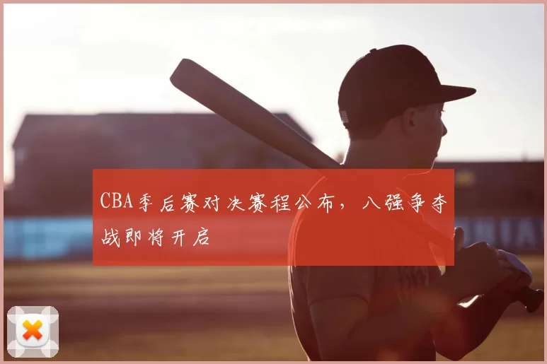CBA季后赛对决赛程公布，八强争夺战即将开启
