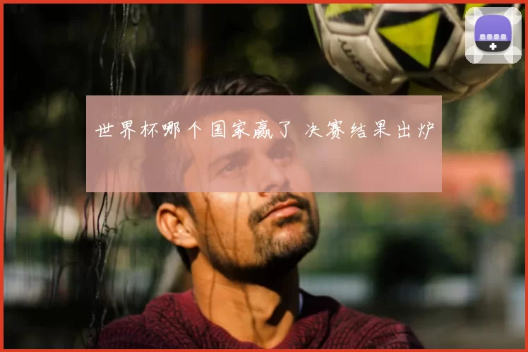 世界杯哪个国家赢了 决赛结果出炉