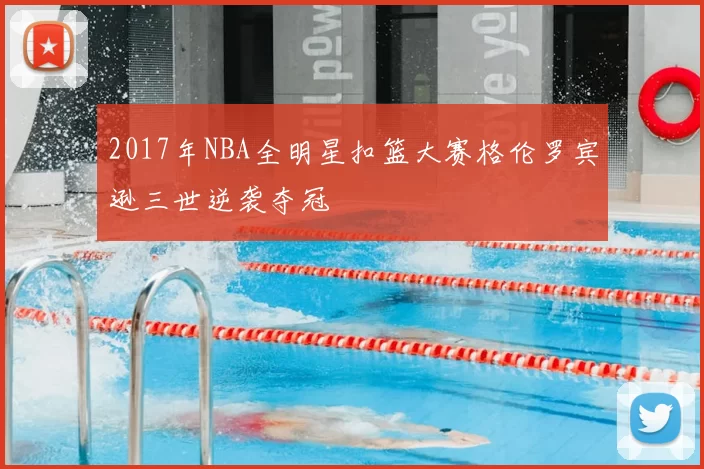 2017年NBA全明星扣篮大赛格伦罗宾逊三世逆袭夺冠