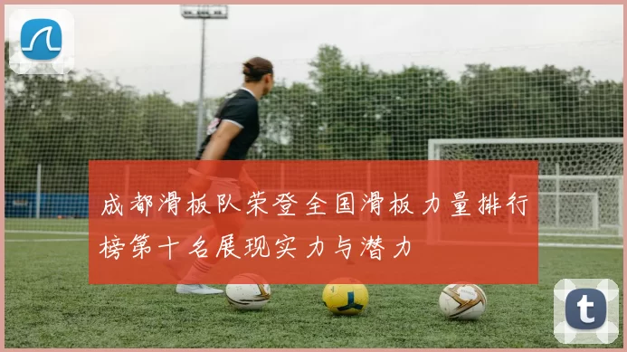 成都滑板队荣登全国滑板力量排行榜第十名展现实力与潜力