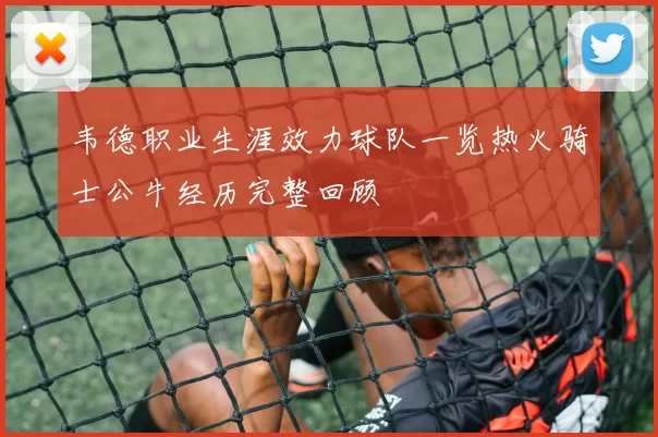 韦德职业生涯效力球队一览热火骑士公牛经历完整回顾