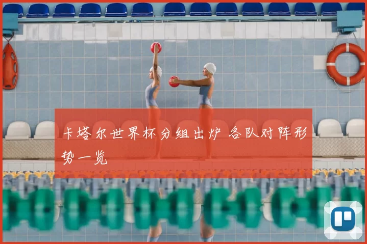 卡塔尔世界杯分组出炉 各队对阵形势一览