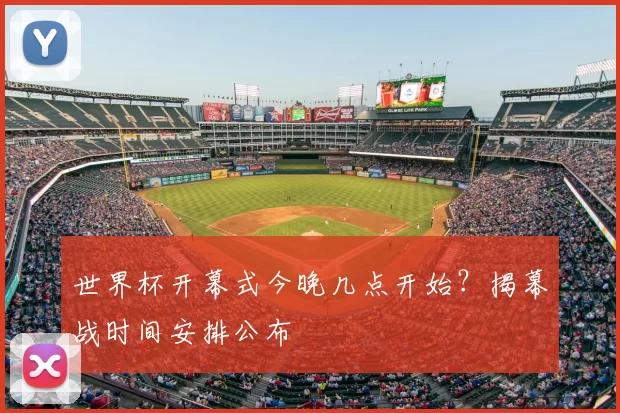 世界杯开幕式今晚几点开始?揭幕战时间安排公布