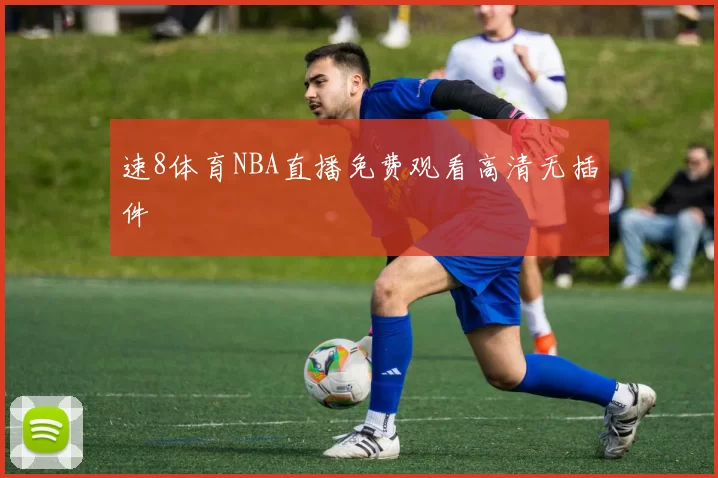 速8体育NBA直播免费观看高清无插件