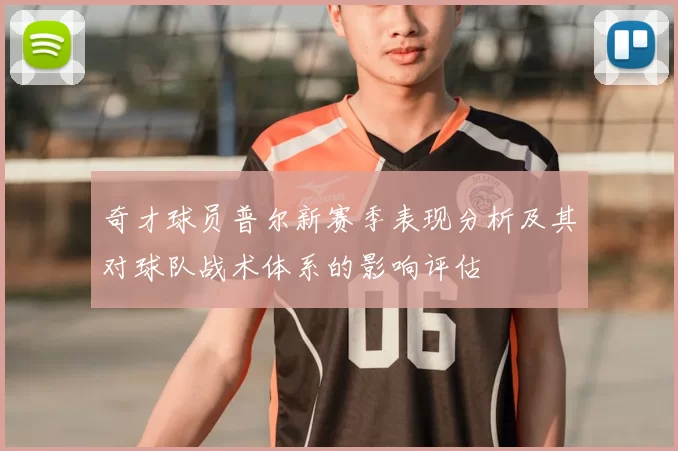 奇才球员普尔新赛季表现分析及其对球队战术体系的影响评估