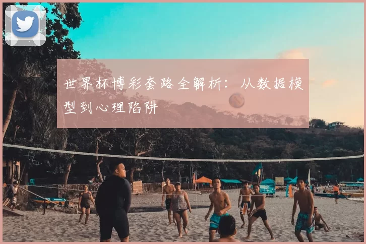 世界杯博彩套路全解析：从数据模型到心理陷阱