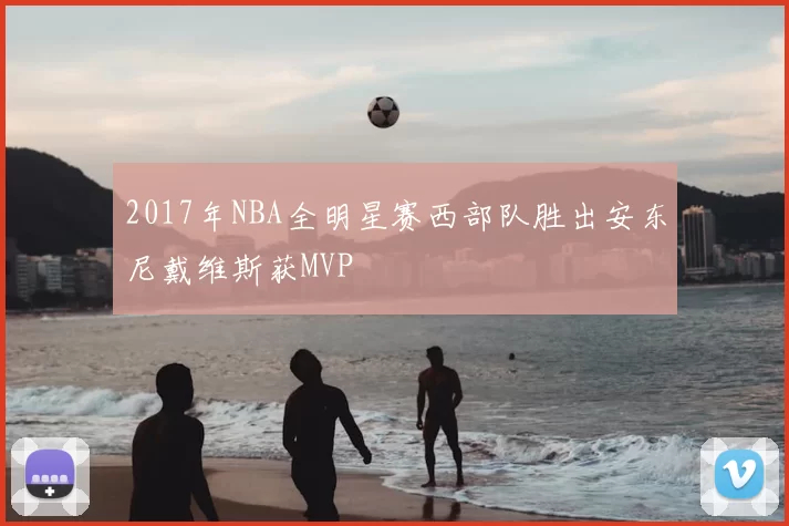 2017年NBA全明星赛西部队胜出安东尼戴维斯获MVP