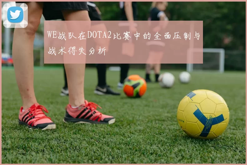 WE战队在DOTA2比赛中的全面压制与战术得失分析