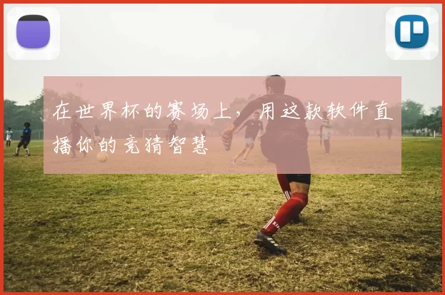 在世界杯的赛场上，用这款软件直播你的竞猜智慧