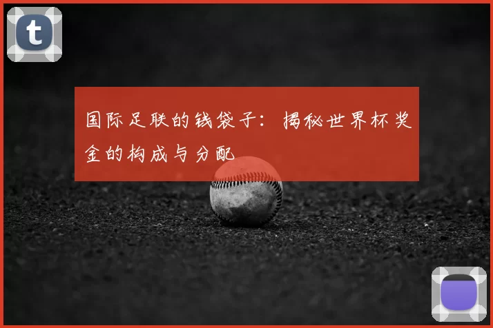 国际足联的钱袋子：揭秘世界杯奖金的构成与分配