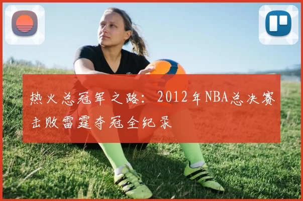热火总冠军之路：2012年NBA总决赛击败雷霆夺冠全纪录