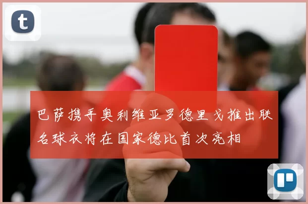 巴萨携手奥利维亚罗德里戈推出联名球衣将在国家德比首次亮相