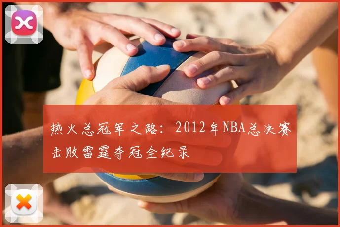 热火总冠军之路：2012年NBA总决赛击败雷霆夺冠全纪录