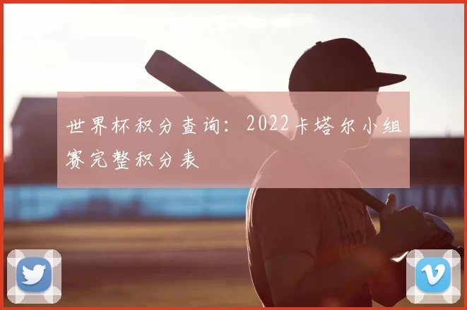 世界杯积分查询:2022卡塔尔小组赛完整积分表