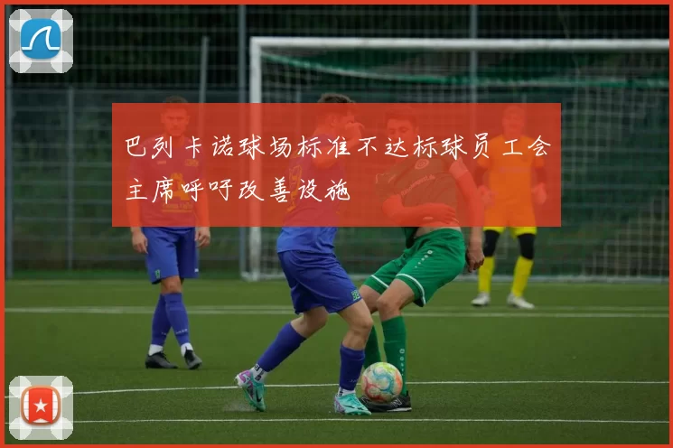 巴列卡诺球场标准不达标球员工会主席呼吁改善设施