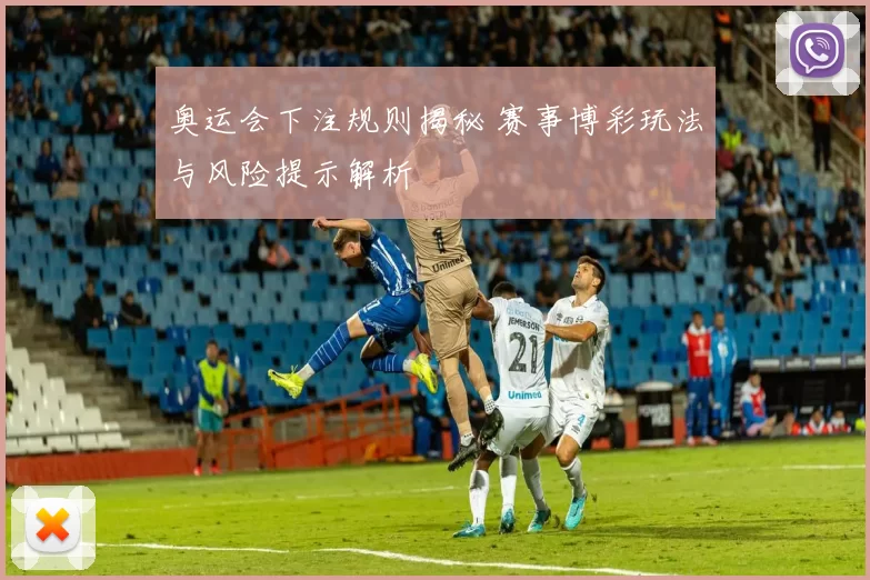 奥运会下注规则揭秘 赛事博彩玩法与风险提示解析
