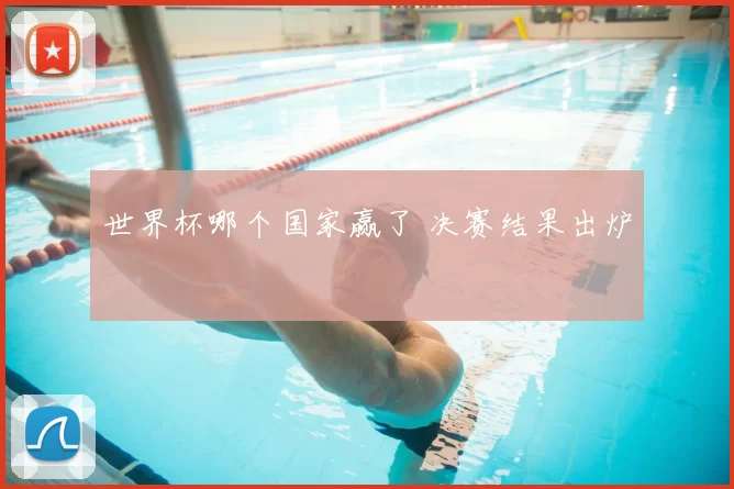 世界杯哪个国家赢了 决赛结果出炉