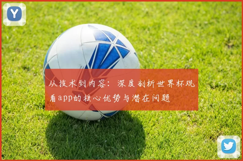 从技术到内容:深度剖析世界杯观看app的核心优势与潜在问题