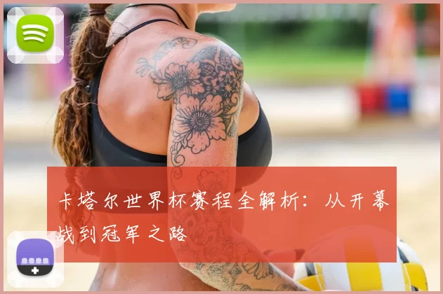 卡塔尔世界杯赛程全解析：从开幕战到冠军之路