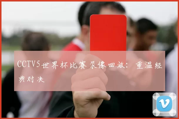 CCTV5世界杯比赛录像回放：重温经典对决