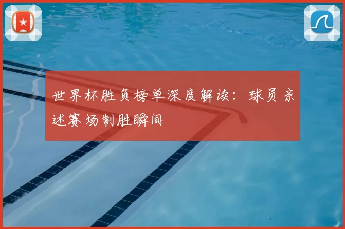世界杯胜负榜单深度解读：球员亲述赛场制胜瞬间