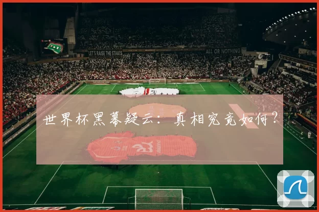 世界杯黑幕疑云：真相究竟如何？