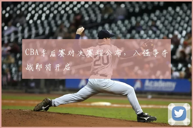 CBA季后赛对决赛程公布，八强争夺战即将开启