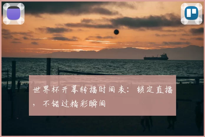 世界杯开幕转播时间表:锁定直播,不错过精彩瞬间