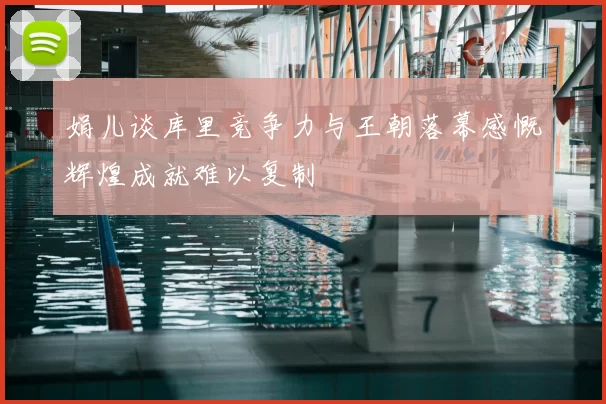 娟儿谈库里竞争力与王朝落幕感慨辉煌成就难以复制