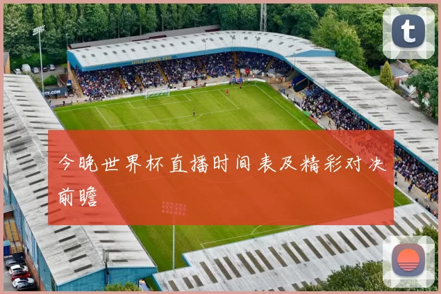 今晚世界杯直播时间表及精彩对决前瞻