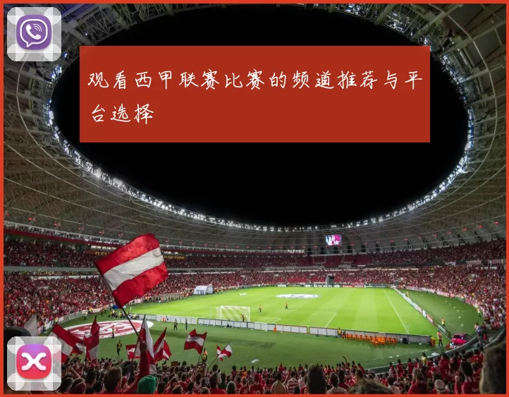 观看西甲联赛比赛的频道推荐与平台选择